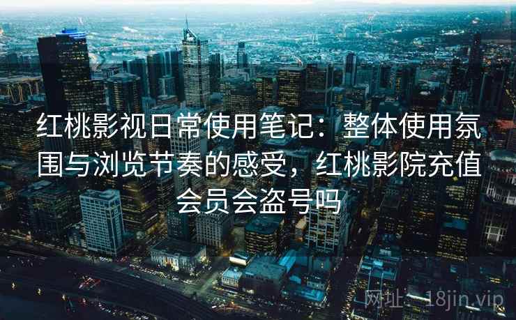 详细阅读:红桃影视日常使用笔记:整体使用氛围与浏览节奏的感受,红桃影院充值会员会盗号吗 红桃影视日常使用笔记:整体使用氛围与浏览节奏的感受,红桃影院充值会员会盗号吗