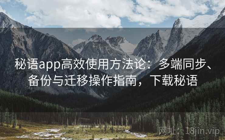 秘语app高效使用方法论:多端同步、备份与迁移操作指南,下载秘语