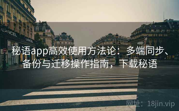 秘语app高效使用方法论:多端同步、备份与迁移操作指南,下载秘语
