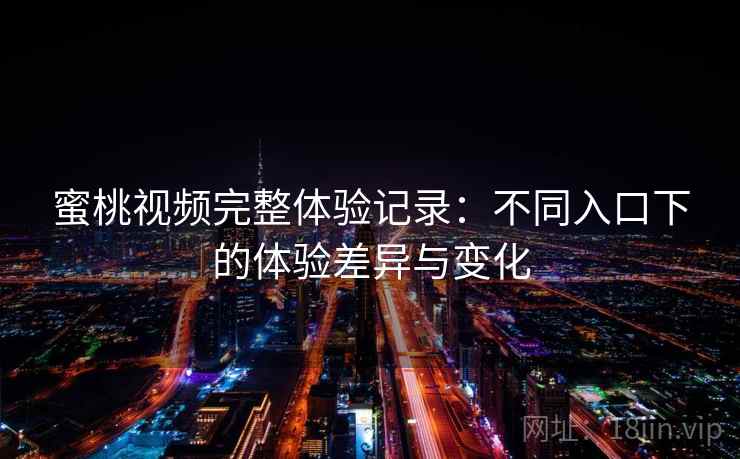 蜜桃视频完整体验记录:不同入口下的体验差异与变化