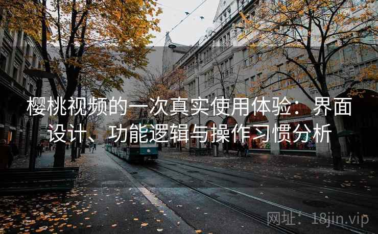 樱桃视频的一次真实使用体验：界面设计、功能逻辑与操作习惯分析