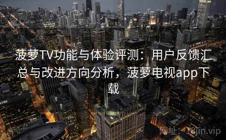 菠萝TV功能与体验评测：用户反馈汇总与改进方向分析，菠萝电视app下载