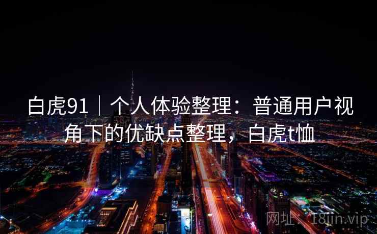 白虎91|个人体验整理:普通用户视角下的优缺点整理,白虎t恤