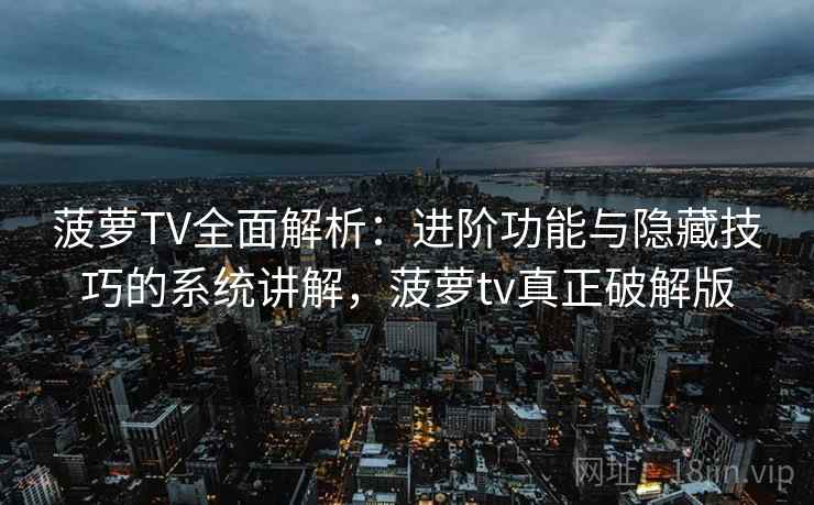 菠萝TV全面解析:进阶功能与隐藏技巧的系统讲解,菠萝tv真正破解版