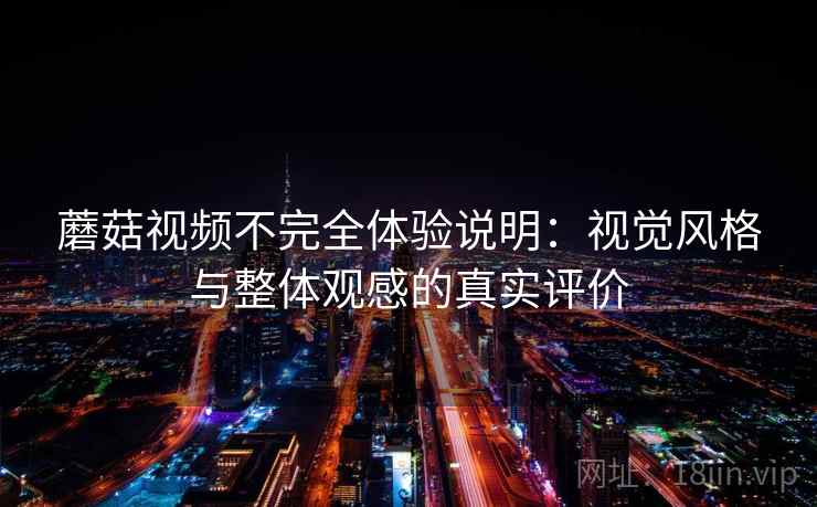蘑菇视频不完全体验说明:视觉风格与整体观感的真实评价