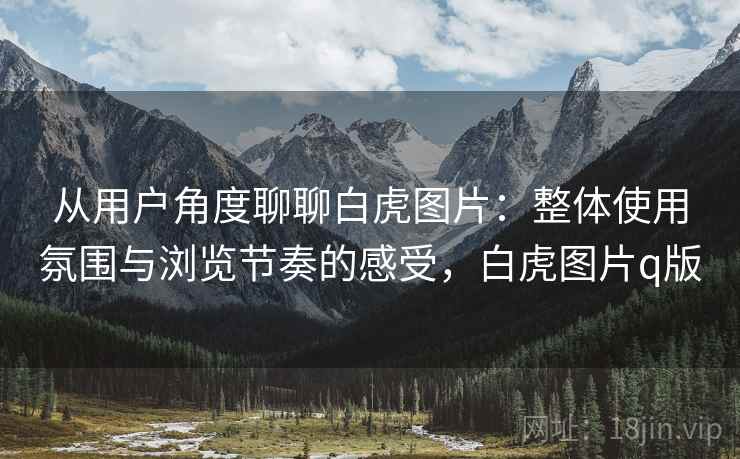 从用户角度聊聊白虎图片:整体使用氛围与浏览节奏的感受,白虎图片q版