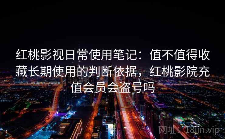 详细阅读:红桃影视日常使用笔记:值不值得收藏长期使用的判断依据,红桃影院充值会员会盗号吗 红桃影视日常使用笔记:值不值得收藏长期使用的判断依据,红桃影院充值会员会盗号吗