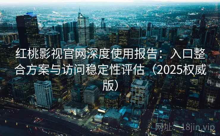 详细阅读:红桃影视官网深度使用报告:入口整合方案与访问稳定性评估(2025权威版) 红桃影视官网深度使用报告:入口整合方案与访问稳定性评估(2025权威版)