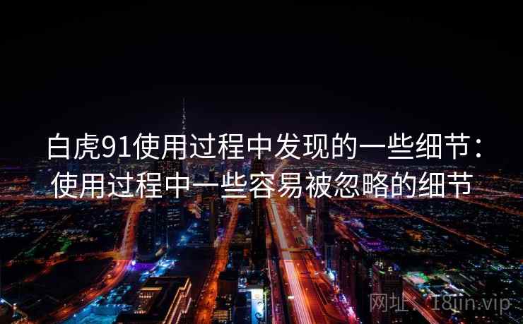 白虎91使用过程中发现的一些细节:使用过程中一些容易被忽略的细节