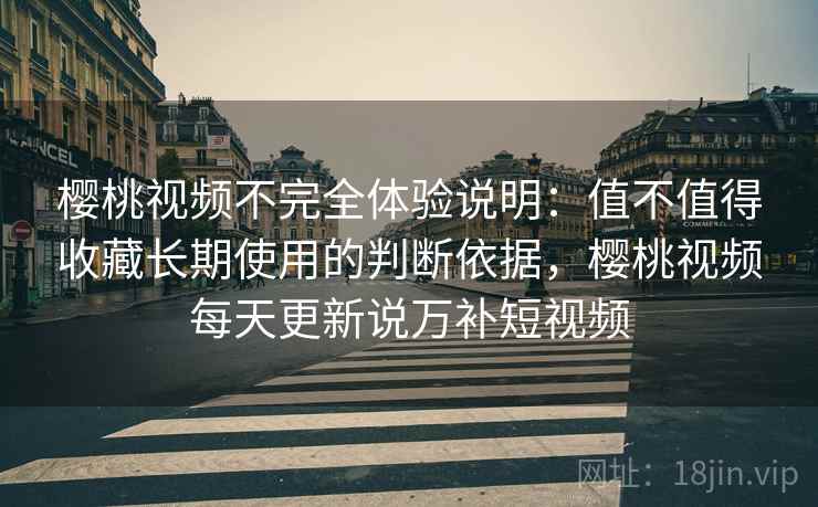 详细阅读:樱桃视频不完全体验说明:值不值得收藏长期使用的判断依据,樱桃视频每天更新说万补短视频 樱桃视频不完全体验说明:值不值得收藏长期使用的判断依据,樱桃视频每天更新说万补短视频