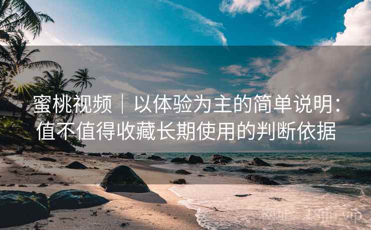 详细阅读:蜜桃视频|以体验为主的简单说明:值不值得收藏长期使用的判断依据 蜜桃视频|以体验为主的简单说明:值不值得收藏长期使用的判断依据
