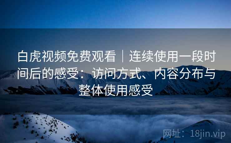 详细阅读:白虎视频免费观看|连续使用一段时间后的感受:访问方式、内容分布与整体使用感受 白虎视频免费观看|连续使用一段时间后的感受:访问方式、内容分布与整体使用感受