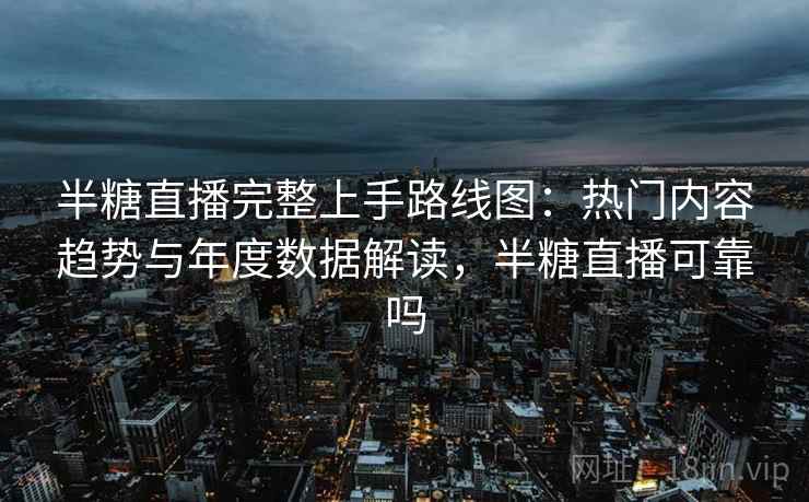 详细阅读:半糖直播完整上手路线图:热门内容趋势与年度数据解读,半糖直播可靠吗 半糖直播完整上手路线图:热门内容趋势与年度数据解读,半糖直播可靠吗