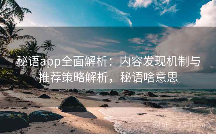 详细阅读:秘语app全面解析:内容发现机制与推荐策略解析,秘语啥意思 秘语app全面解析:内容发现机制与推荐策略解析,秘语啥意思