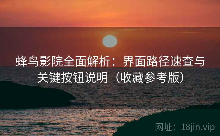 详细阅读:蜂鸟影院全面解析:界面路径速查与关键按钮说明(收藏参考版) 蜂鸟影院全面解析:界面路径速查与关键按钮说明(收藏参考版)
