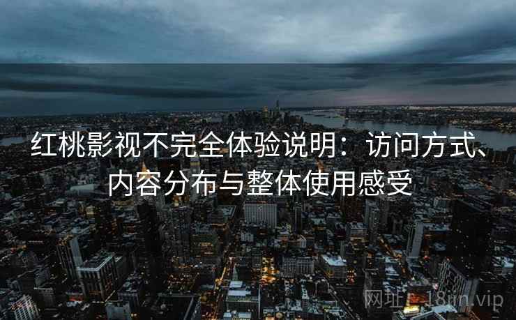 详细阅读:红桃影视不完全体验说明:访问方式、内容分布与整体使用感受 红桃影视不完全体验说明:访问方式、内容分布与整体使用感受