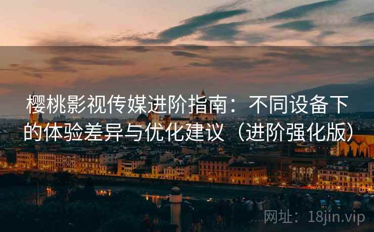 详细阅读:樱桃影视传媒进阶指南:不同设备下的体验差异与优化建议(进阶强化版) 樱桃影视传媒进阶指南:不同设备下的体验差异与优化建议(进阶强化版)