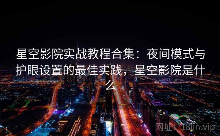 星空影院实战教程合集:夜间模式与护眼设置的最佳实践,星空影院是什么