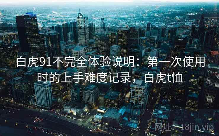 白虎91不完全体验说明:第一次使用时的上手难度记录,白虎t恤